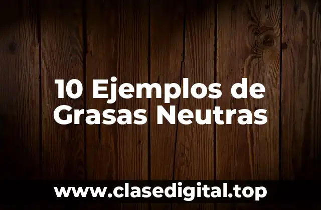 10 Ejemplos de Grasas Neutras