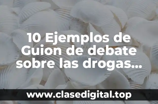 10 Ejemplos de Guion de debate sobre las drogas hecho