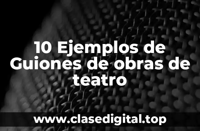 10 Ejemplos de Guiones de obras de teatro