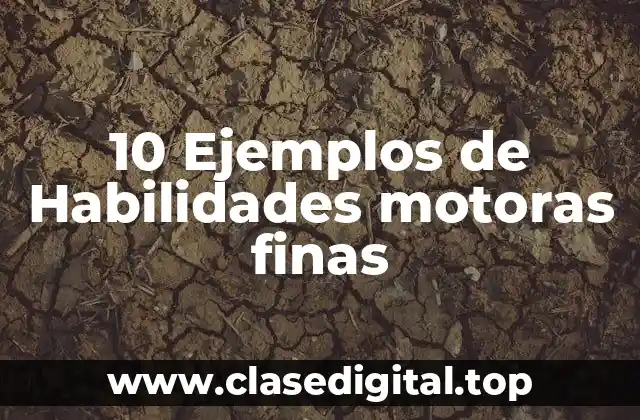 10 Ejemplos de Habilidades motoras finas