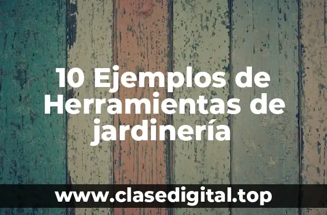 10 Ejemplos de Herramientas de jardinería