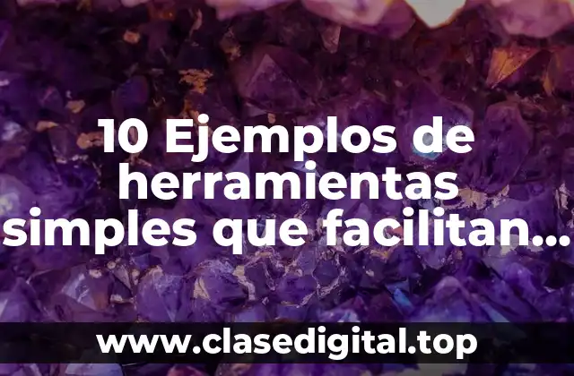 10 Ejemplos de herramientas simples que facilitan el trabajo del hombre
