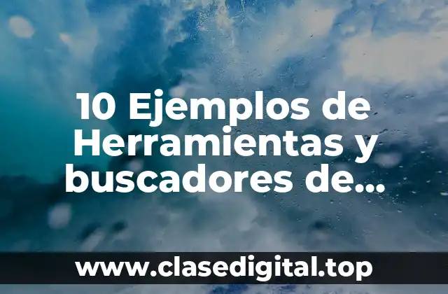 10 Ejemplos de Herramientas y buscadores de información en internet