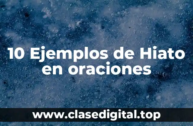 10 Ejemplos de Hiato en oraciones