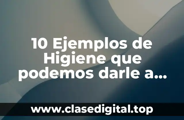 10 Ejemplos de Higiene que podemos darle a nuestro cuerpo