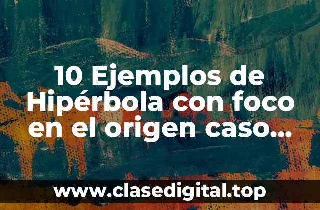 10 Ejemplos de Hipérbola con foco en el origen caso horizontal