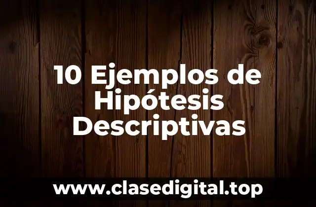 10 Ejemplos de Hipótesis Descriptivas