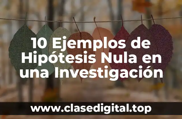 10 Ejemplos de Hipótesis Nula en una Investigación