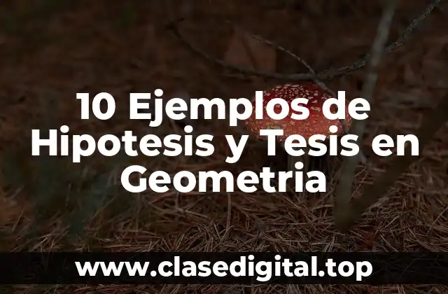 10 Ejemplos de Hipotesis y Tesis en Geometria