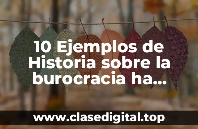 10 Ejemplos de Historia sobre la burocracia ha ejercido poder