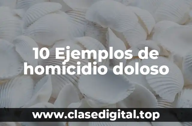 10 Ejemplos de homicidio doloso