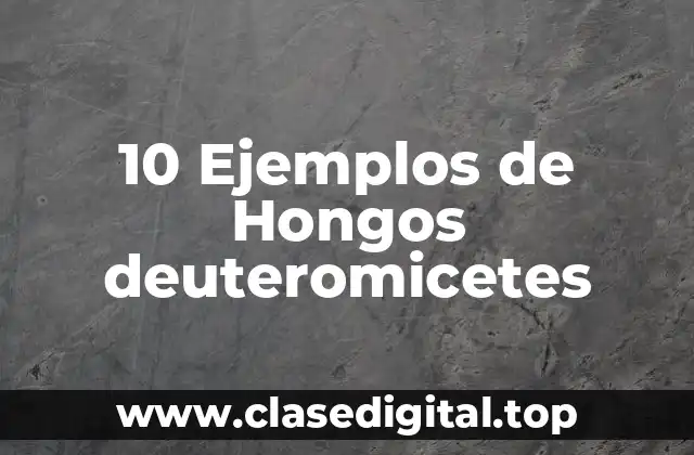 10 Ejemplos de Hongos deuteromicetes