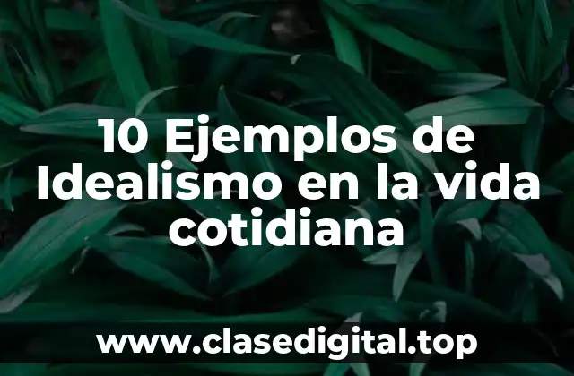 10 Ejemplos de Idealismo en la vida cotidiana