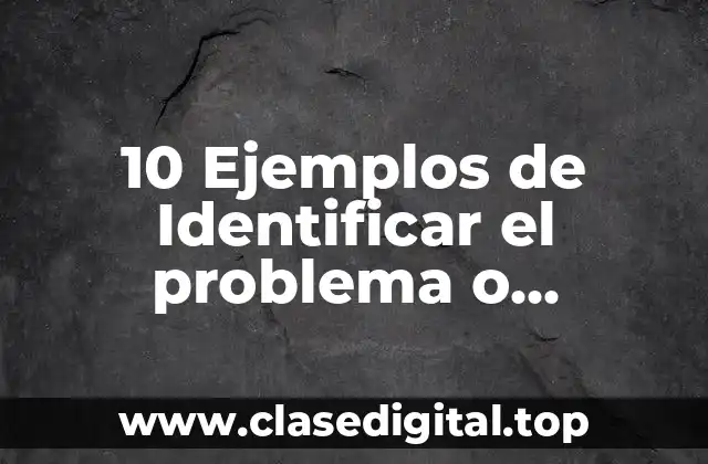 10 Ejemplos de Identificar el problema o necesidad a satisfacer