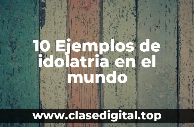 10 Ejemplos de idolatria en el mundo