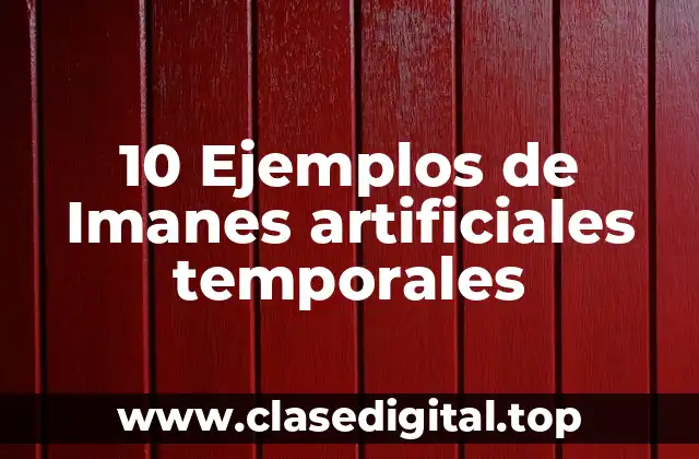 10 Ejemplos de Imanes artificiales temporales
