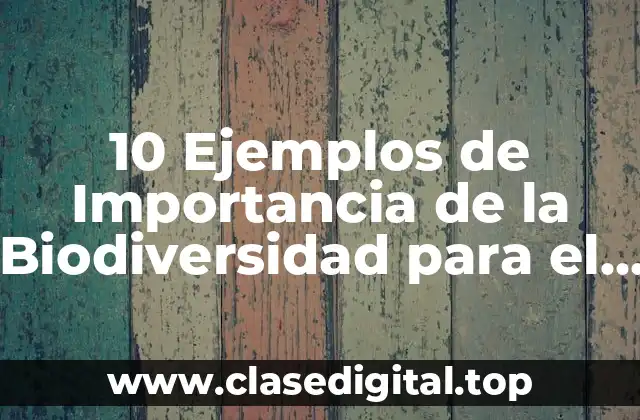 10 Ejemplos de Importancia de la Biodiversidad para el Equilibrio Ecosistémico
