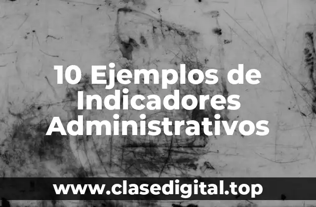 10 Ejemplos de Indicadores Administrativos
