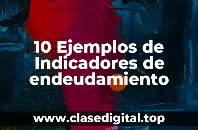 10 Ejemplos de Indicadores de endeudamiento