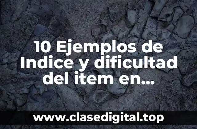 10 Ejemplos de Indice y dificultad del item en ministeps