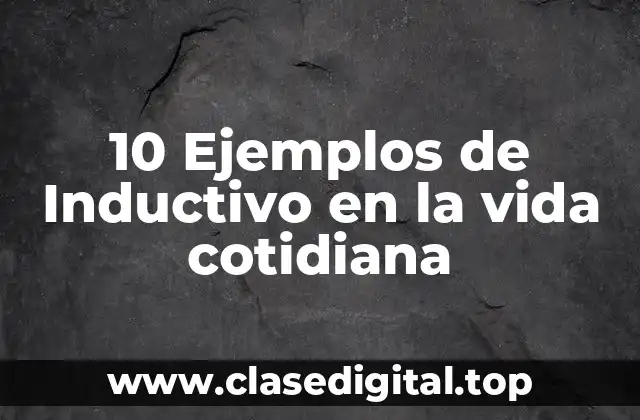 10 Ejemplos de Inductivo en la vida cotidiana