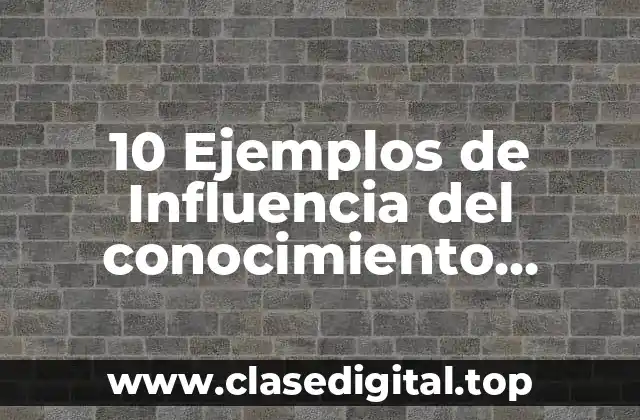 10 Ejemplos de Influencia del conocimiento científico en el pensamiento