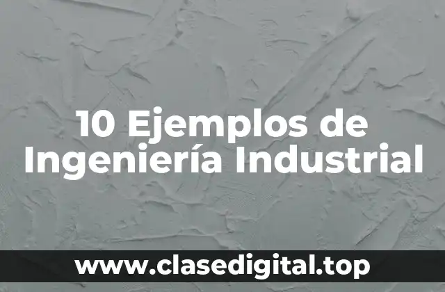 10 Ejemplos de Ingeniería Industrial