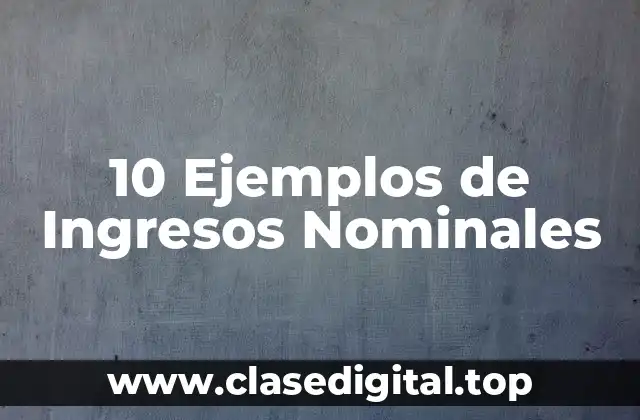 10 Ejemplos de Ingresos Nominales