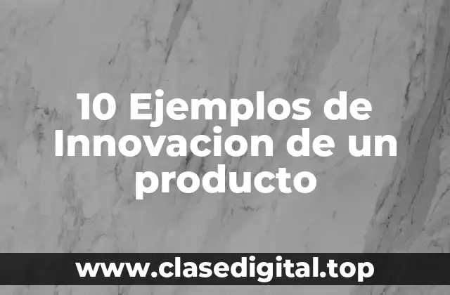 10 Ejemplos de Innovacion de un producto