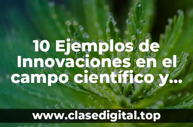 10 Ejemplos de Innovaciones en el campo científico y tecnológico