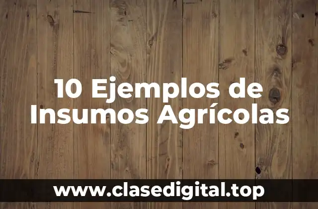 10 Ejemplos de Insumos Agrícolas