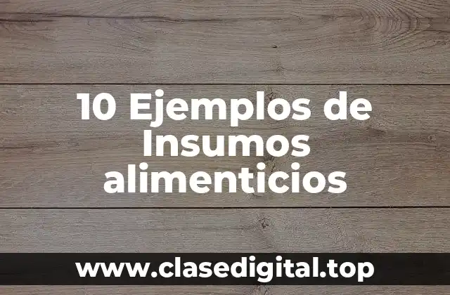 10 Ejemplos de Insumos alimenticios