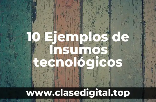 10 Ejemplos de Insumos tecnológicos