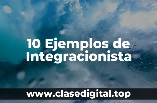 10 Ejemplos de Integracionista