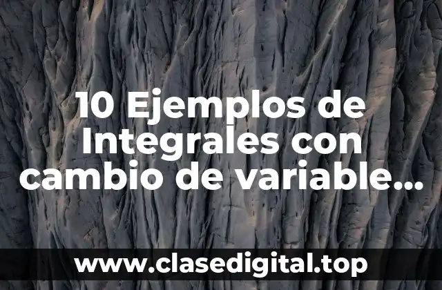 10 Ejemplos de Integrales con cambio de variable una función