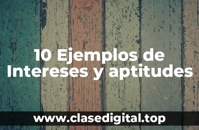 10 Ejemplos de Intereses y aptitudes