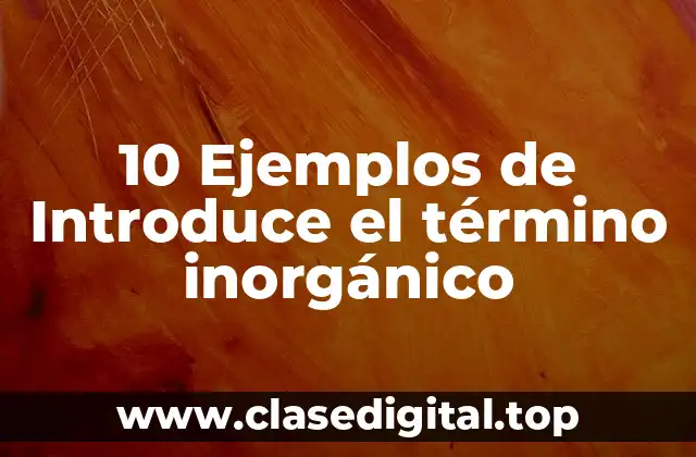 10 Ejemplos de Introduce el término inorgánico