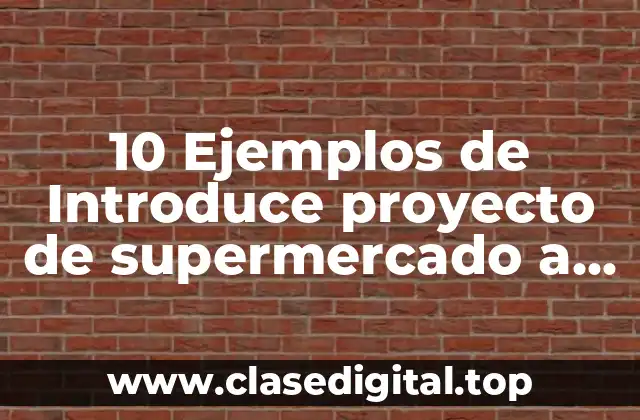10 Ejemplos de Introduce proyecto de supermercado a domicilio