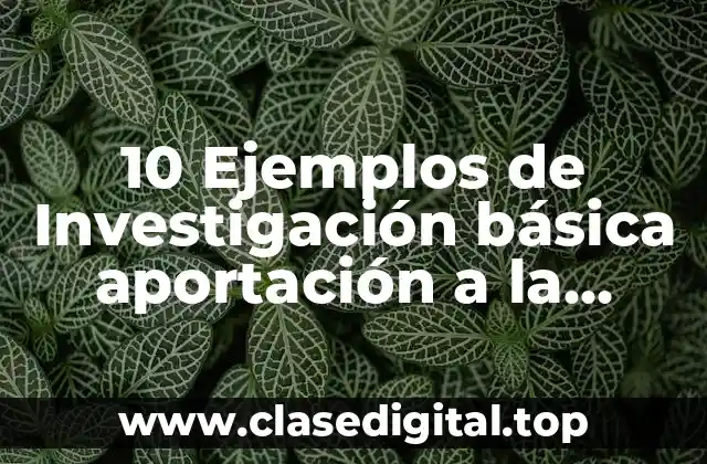 10 Ejemplos de Investigación básica aportación a la sociedad