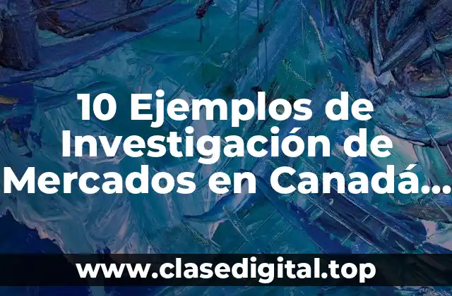 10 Ejemplos de Investigación de Mercados en Canadá de Productos Nuevos