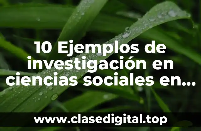 10 Ejemplos de investigación en ciencias sociales en orden cronológico