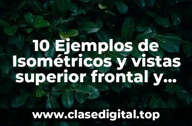 10 Ejemplos de Isométricos y vistas superior frontal y costado derecho