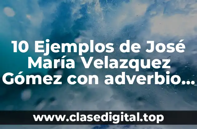10 Ejemplos de José María Velazquez Gómez con adverbio y adjetivo