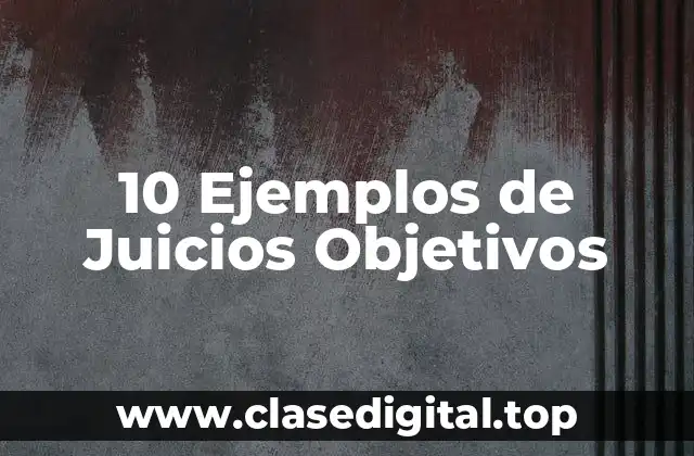 10 Ejemplos de Juicios Objetivos
