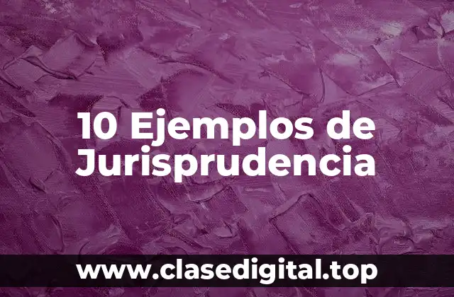 10 Ejemplos de Jurisprudencia