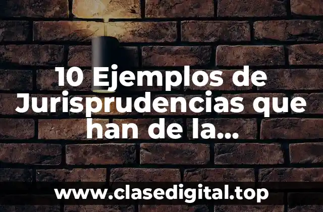 10 Ejemplos de Jurisprudencias que han de la interpretación constitucional