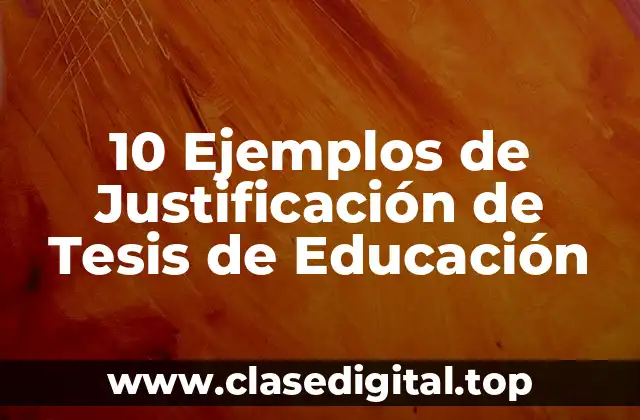 10 Ejemplos de Justificación de Tesis de Educación