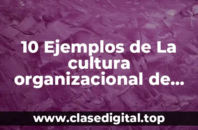 10 Ejemplos de La cultura organizacional de una empresa