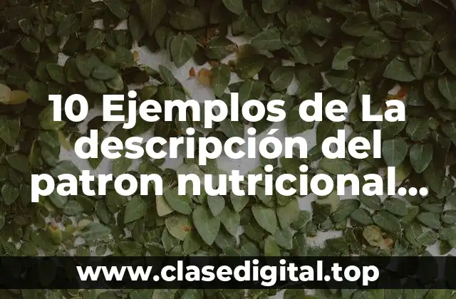 10 Ejemplos de La descripción del patron nutricional metabolico en pediatria