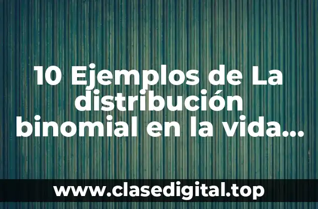 10 Ejemplos de La distribución binomial en la vida cotidiana